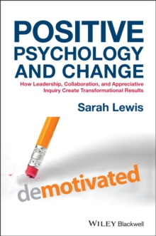 Positive Psychology and Change : How Leadership, Collaboration, and Appreciative Inquiry Create Transformational Results