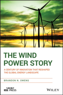 The Wind Power Story : A Century of Innovation that Reshaped the Global Energy Landscape