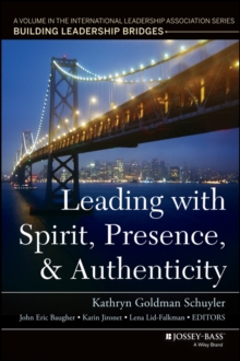 Leading with Spirit, Presence, and Authenticity : A Volume in the International Leadership Association Series, Building Leadership Bridges