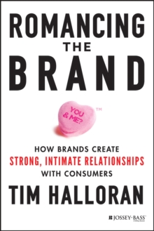 Romancing the Brand : How Brands Create Strong, Intimate Relationships with Consumers