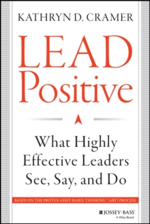 Lead Positive : What Highly Effective Leaders See, Say, and Do