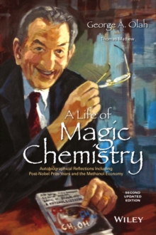 A Life of Magic Chemistry : Autobiographical Reflections Including Post-Nobel Prize Years and the Methanol Economy