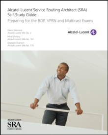 Alcatel-Lucent Service Routing Architect (SRA) Self-Study Guide : Preparing for the BGP, VPRN and Multicast Exams