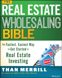 The Real Estate Wholesaling Bible : The Fastest, Easiest Way to Get Started in Real Estate Investing