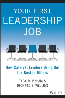 Your First Leadership Job : How Catalyst Leaders Bring Out the Best in Others