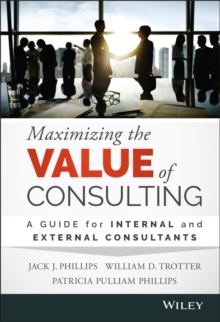 Maximizing the Value of Consulting : A Guide for Internal and External Consultants