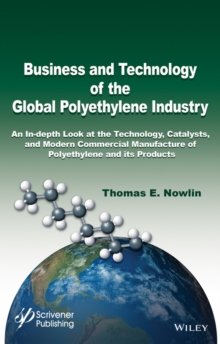 Business and Technology of the Global Polyethylene Industry : An In-depth Look at the History, Technology, Catalysts, and Modern Commercial Manufacture of Polyethylene and Its Products