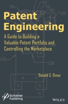 Patent Engineering : A Guide to Building a Valuable Patent Portfolio and Controlling the Marketplace