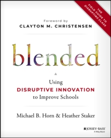 Blended : Using Disruptive Innovation to Improve Schools