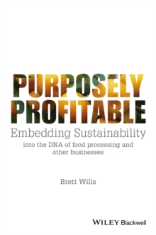 Purposely Profitable : Embedding Sustainability into the DNA of Food Processing and other Businesses