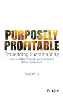 Purposely Profitable : Embedding Sustainability into the DNA of Food Processing and other Businesses, Paperback / softback Book Purposely Profitable : Embedding Sustainability into the DNA of Food Processing and other Businesses, Paperback / softback Book