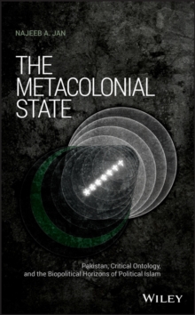 The Metacolonial State : Pakistan, Critical Ontology, and the Biopolitical Horizons of Political Islam