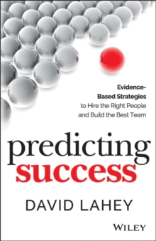 Predicting Success : Evidence-Based Strategies to Hire the Right People and Build the Best Team