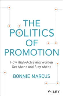 The Politics of Promotion : How High-achieving Women Get Ahead and Stay Ahead, Hardback Book The Politics of Promotion : How High-achieving Women Get Ahead and Stay Ahead, Hardback Book