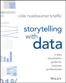 Storytelling With Data : A Data Visualization Guide For Business Professionals