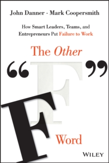 The Other "F" Word : How Smart Leaders, Teams, and Entrepreneurs Put Failure to Work