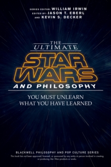 The Ultimate Star Wars And Philosophy : You Must Unlearn What You Have Learned