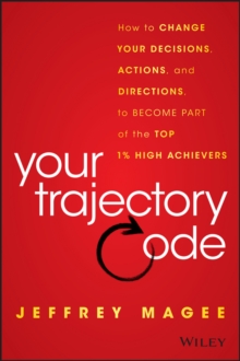 Your Trajectory Code : How to Change Your Decisions, Actions, and Directions, to Become Part of the Top 1% High Achievers