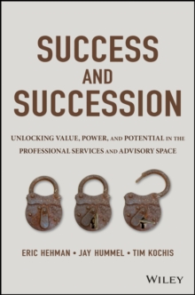 Success and Succession : Unlocking Value, Power, and Potential in the Professional Services and Advisory Space