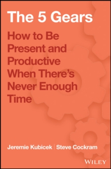 The 5 Gears : How to Be Present and Productive When There is Never Enough Time