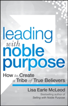 Leading with Noble Purpose : How to Create a Tribe of True Believers