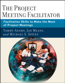 The Project Meeting Facilitator : Facilitation Skills to Make the Most of Project Meetings