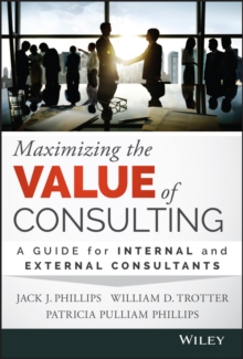 Maximizing the Value of Consulting : A Guide for Internal and External Consultants