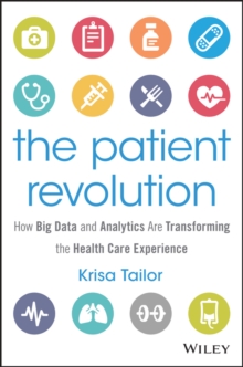 The Patient Revolution : How Big Data and Analytics Are Transforming the Health Care Experience