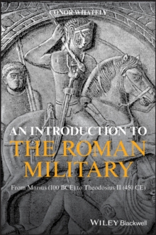 An Introduction to the Roman Military : From Marius (100 BCE) to Theodosius II (450 CE)