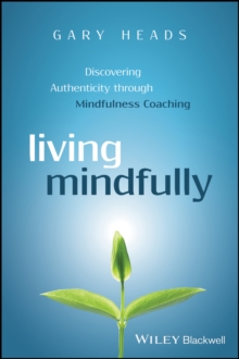 Living Mindfully : Discovering Authenticity through Mindfulness Coaching, Paperback / softback Book Living Mindfully : Discovering Authenticity through Mindfulness Coaching, Paperback / softback Book