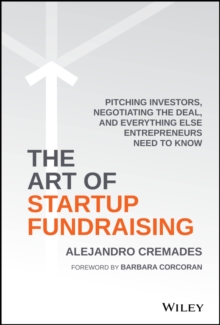 The Art of Startup Fundraising : Pitching Investors, Negotiating the Deal, and Everything Else Entrepreneurs Need to Know