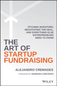 The Art of Startup Fundraising : Pitching Investors, Negotiating the Deal, and Everything Else Entrepreneurs Need to Know