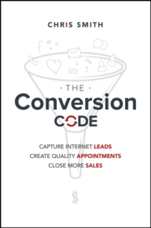 The Conversion Code : Capture Internet Leads, Create Quality Appointments, Close More Sales