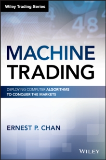 Machine Trading : Deploying Computer Algorithms to Conquer the Markets