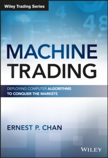 Machine Trading : Deploying Computer Algorithms to Conquer the Markets