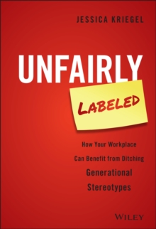 Unfairly Labeled : How Your Workplace Can Benefit From Ditching Generational Stereotypes