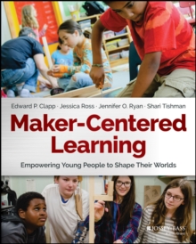 Maker-Centered Learning : Empowering Young People to Shape Their Worlds