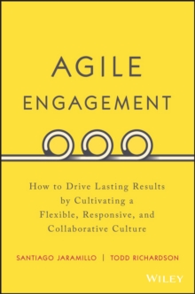 Agile Engagement : How to Drive Lasting Results by Cultivating a Flexible, Responsive, and Collaborative Culture