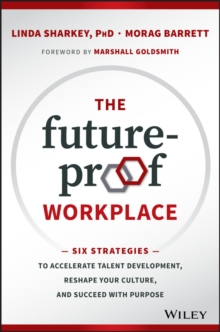 The Future-Proof Workplace : Six Strategies to Accelerate Talent Development, Reshape Your Culture, and Succeed with Purpose