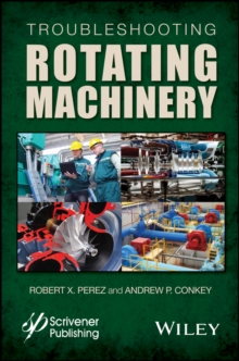 Troubleshooting Rotating Machinery : Including Centrifugal Pumps and Compressors, Reciprocating Pumps and Compressors, Fans, Steam Turbines, Electric Motors, and More