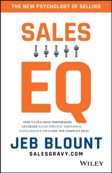 Sales EQ : How Ultra High Performers Leverage Sales-Specific Emotional Intelligence to Close the Complex Deal