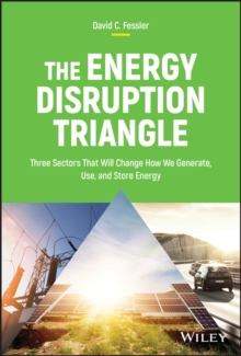 The Energy Disruption Triangle : Three Sectors That Will Change How We Generate, Use, and Store Energy