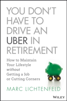 You Don't Have to Drive an Uber in Retirement : How to Maintain Your Lifestyle without Getting a Job or Cutting Corners, Hardback Book You Don't Have to Drive an Uber in Retirement : How to Maintain Your Lifestyle without Getting a Job or Cutting Corners, Hardback Book