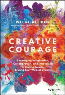 Creative Courage : Leveraging Imagination, Collaboration, and Innovation to Create Success Beyond Your Wildest Dreams, Hardback Book Creative Courage : Leveraging Imagination, Collaboration, and Innovation to Create Success Beyond Your Wildest Dreams, Hardback Book