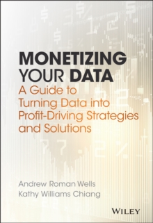Monetizing Your Data : A Guide to Turning Data Into Profit-driving Strategies and Solutions, Hardback Book Monetizing Your Data : A Guide to Turning Data Into Profit-driving Strategies and Solutions, Hardback Book