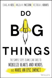 Do Big Things : The Simple Steps Teams Can Take to Mobilize Hearts and Minds, and Make an Epic Impact, Hardback Book Do Big Things : The Simple Steps Teams Can Take to Mobilize Hearts and Minds, and Make an Epic Impact, Hardback Book