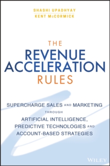 The Revenue Acceleration Rules : Supercharge Sales and Marketing Through Artificial Intelligence, Predictive Technologies and Account-Based Strategies