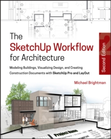 The SketchUp Workflow for Architecture : Modeling Buildings, Visualizing Design, and Creating Construction Documents with SketchUp Pro and LayOut