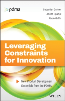 Leveraging Constraints for Innovation : New Product Development Essentials from the PDMA