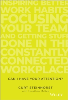 Can I Have Your Attention? : Inspiring Better Work Habits, Focusing Your Team, and Getting Stuff Done in the Constantly Connected Workplace